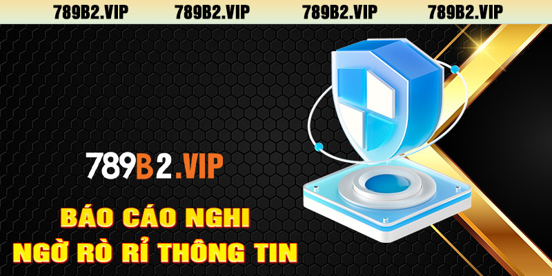 Báo cáo khi nghi ngờ rò rỉ thông tin